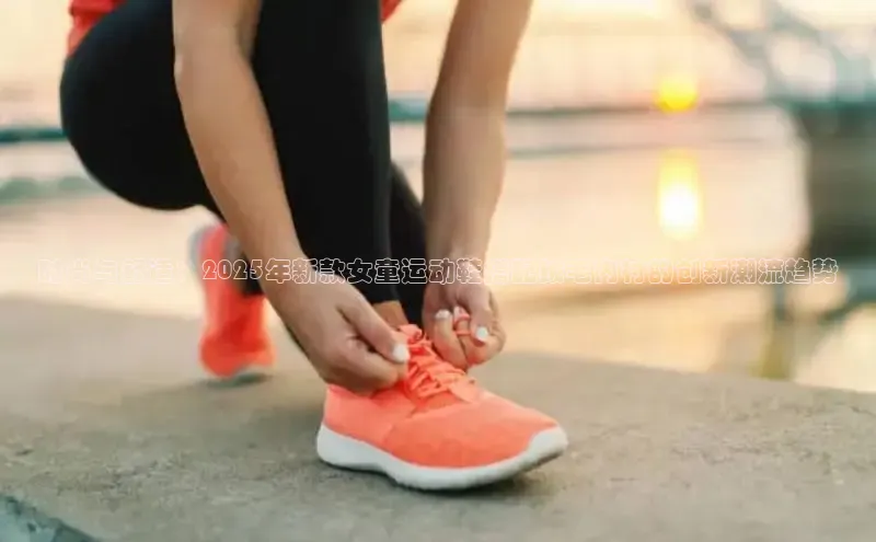 时尚与舒适：2025年新款女童运动鞋搭配绒毛内衬的创新潮流趋势